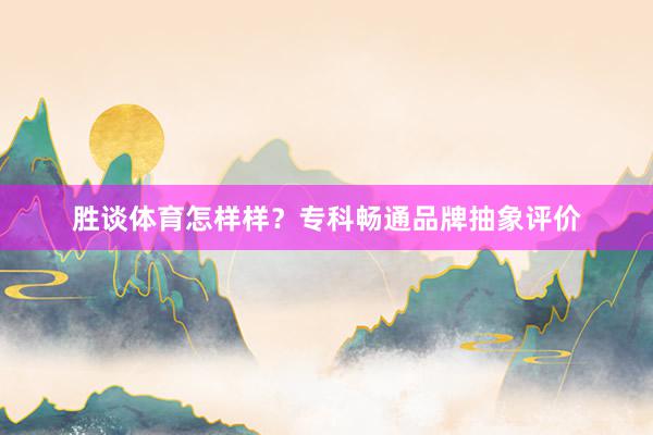 胜谈体育怎样样？专科畅通品牌抽象评价