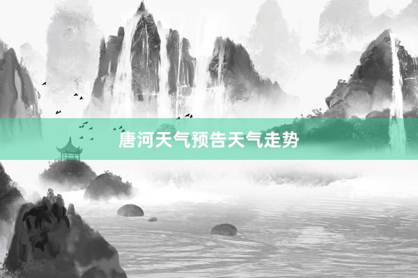 唐河天气预告天气走势