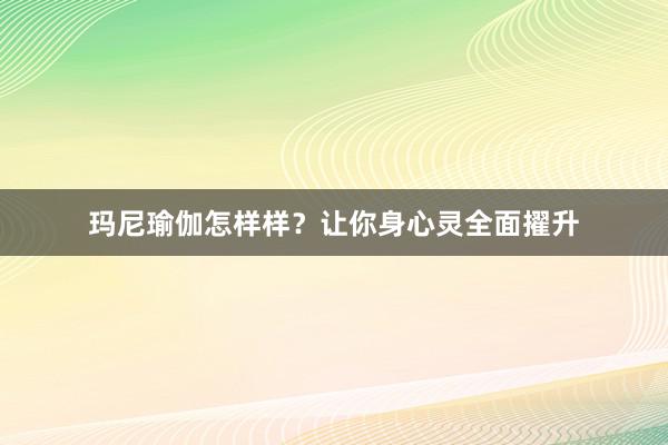 玛尼瑜伽怎样样？让你身心灵全面擢升