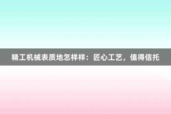 精工机械表质地怎样样：匠心工艺，值得信托